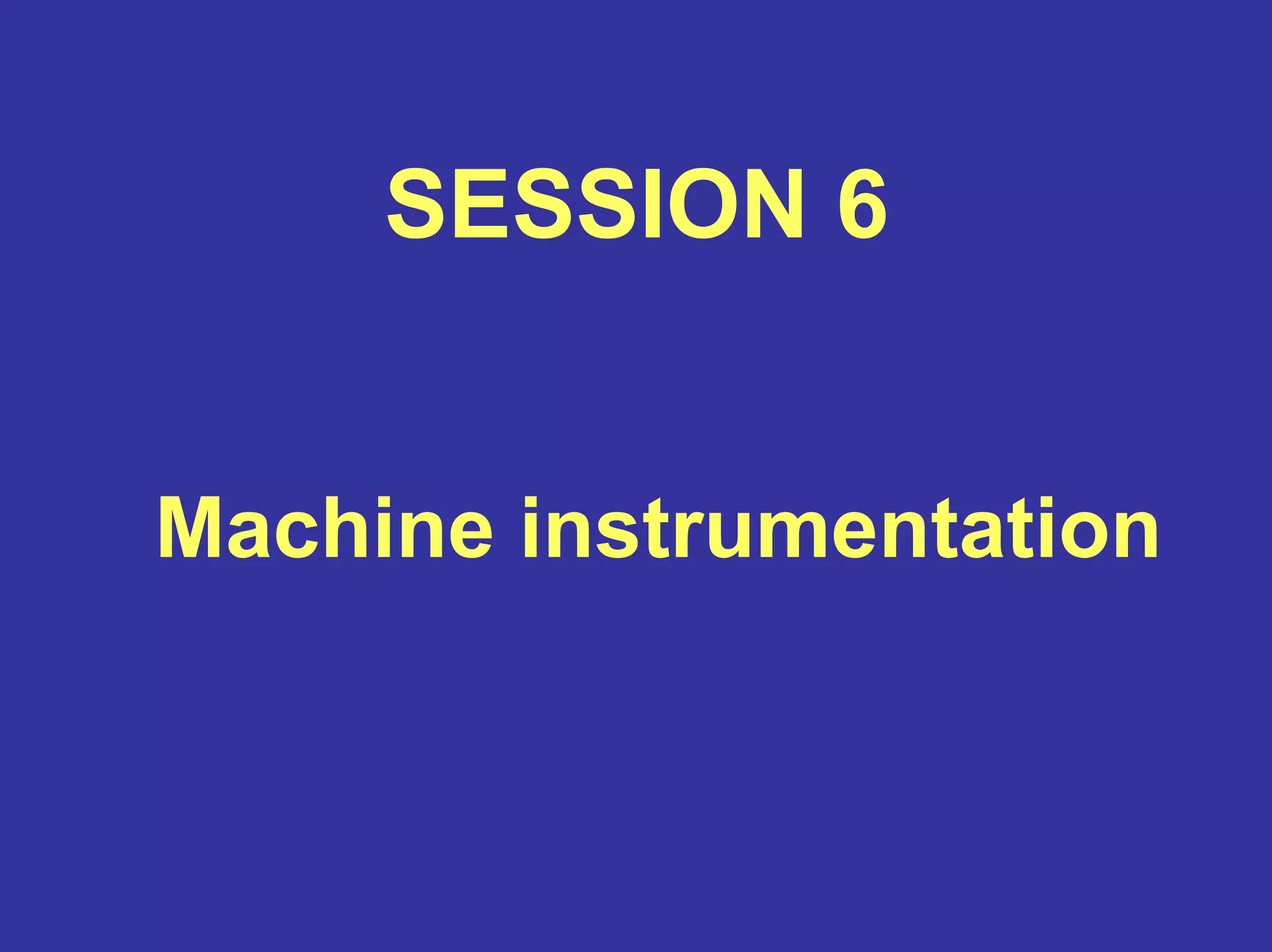 SESSION 6
Machine instrumentation
 