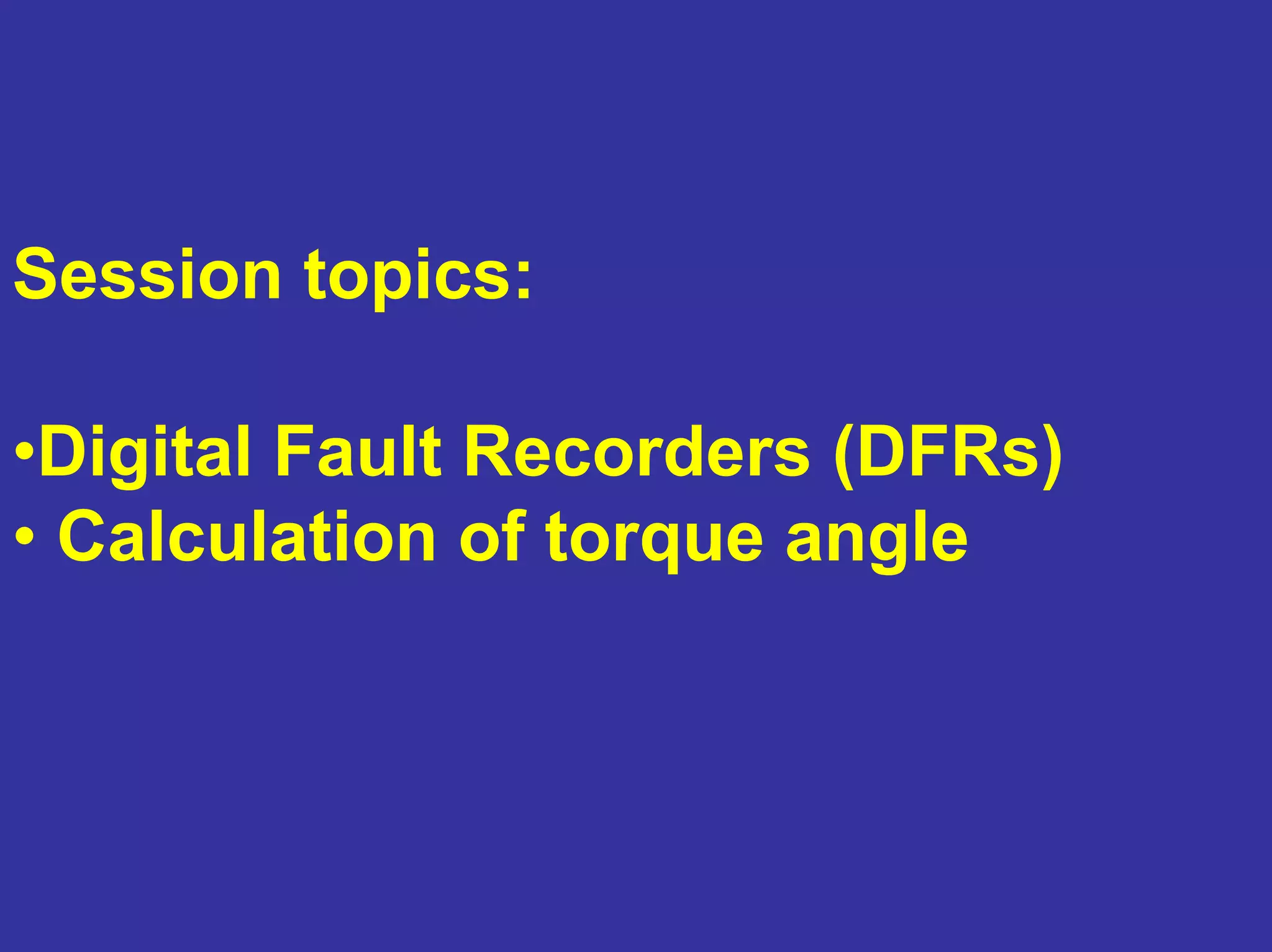 •Digital Fault Recorders (DFRs)
• Calculation of torque angle
Session topics:
 
