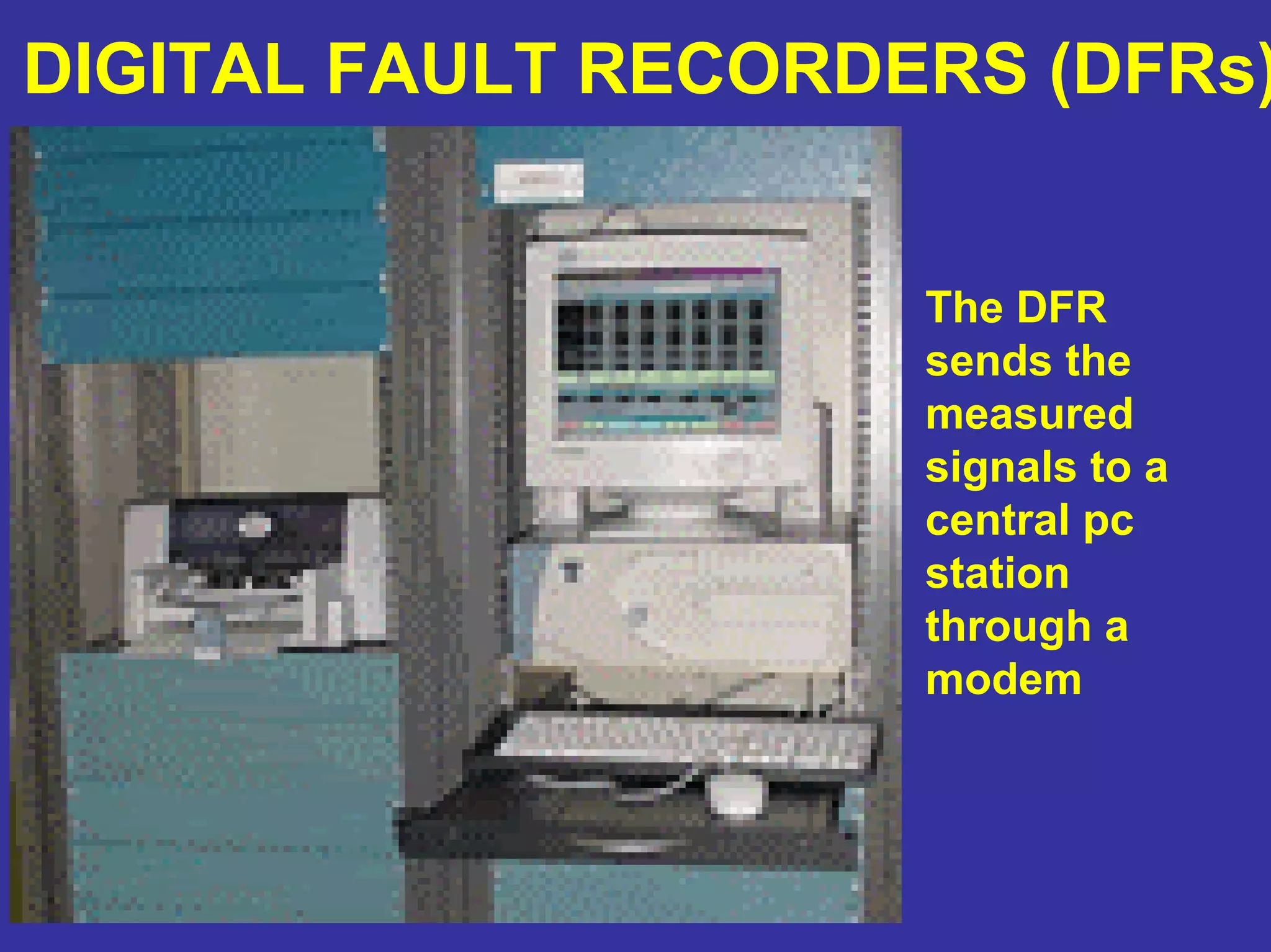 DIGITAL FAULT RECORDERS (DFRs)
The DFR
sends the
measured
signals to a
central pc
station
through a
modem
 