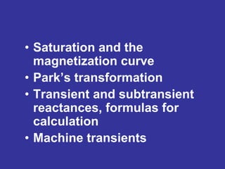 • Saturation and the
magnetization curve
• Park’s transformation
• Transient and subtransient
reactances, formulas for
calculation
• Machine transients
 