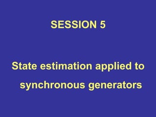SESSION 5
State estimation applied to
synchronous generators
 