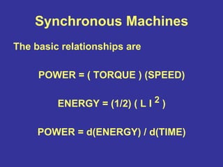 Synchronous Machines
The basic relationships are
POWER = ( TORQUE ) (SPEED)
ENERGY = (1/2) ( L I 2 )
POWER = d(ENERGY) / d(TIME)
 