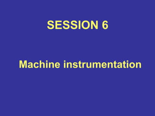 SESSION 6
Machine instrumentation
 