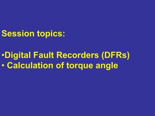 •Digital Fault Recorders (DFRs)
• Calculation of torque angle
Session topics:
 