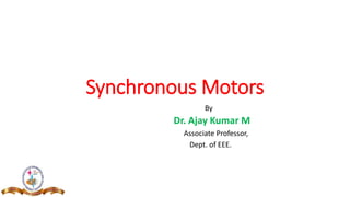 Synchronous Motors
By
Dr. Ajay Kumar M
Associate Professor,
Dept. of EEE.
 