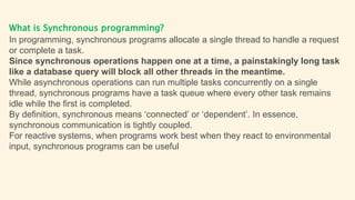 Benefits of Synchronous programming?
Synchronous programming is well-supported amongst all programming languages.
Develope...