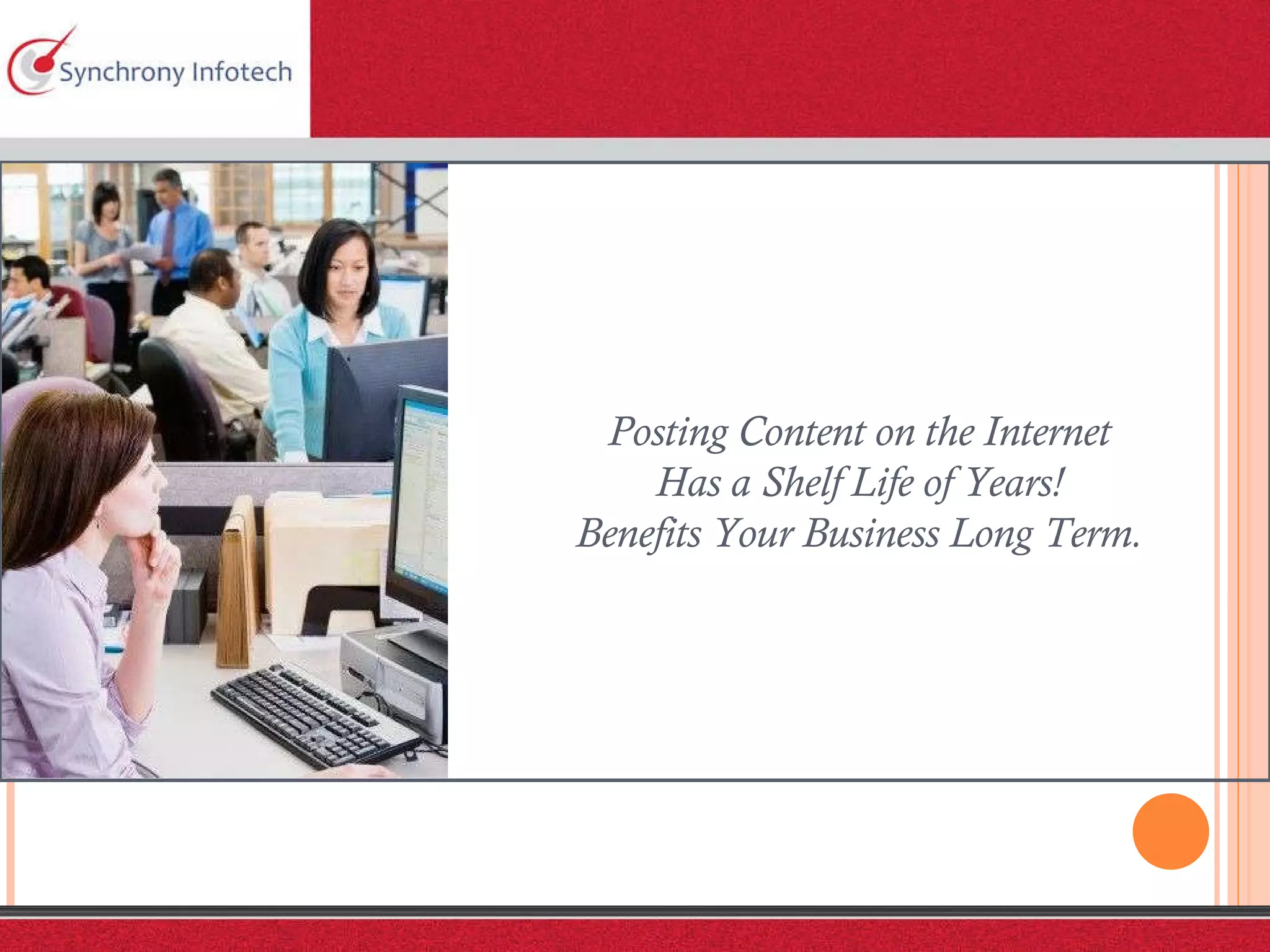 Posting Content on the Internet Has a Shelf Life of Years! Benefits Your Business Long Term. 