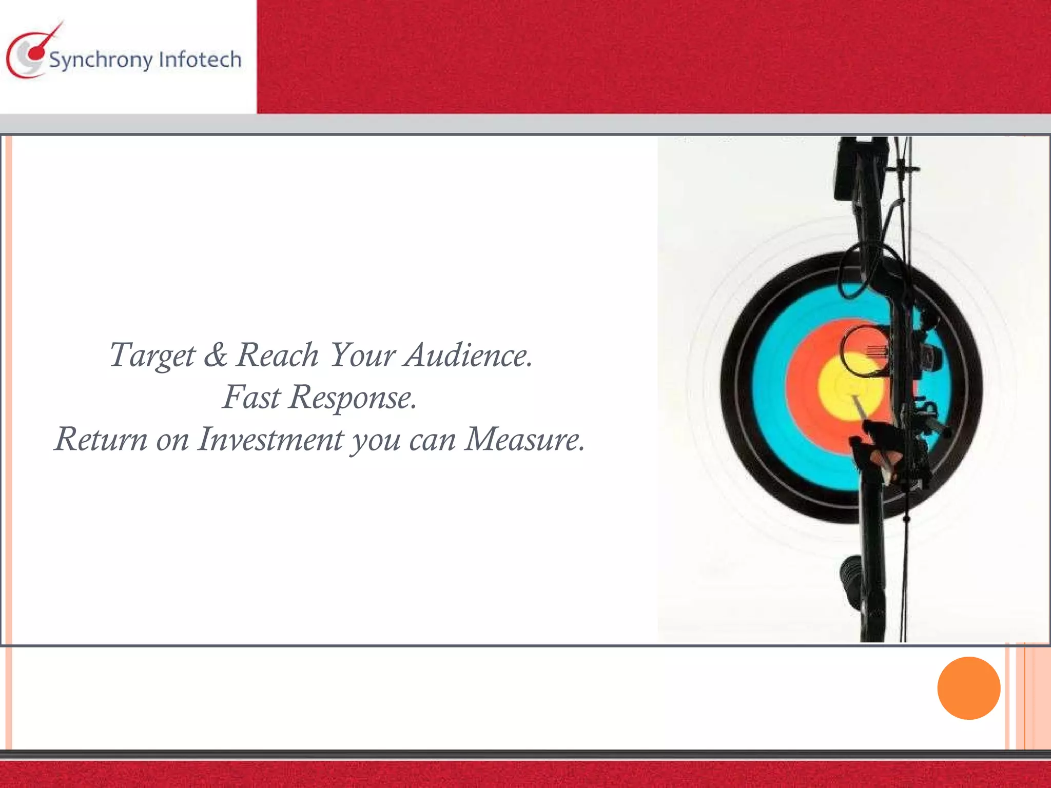 Target & Reach Your Audience. Fast Response. Return on Investment you can Measure. 