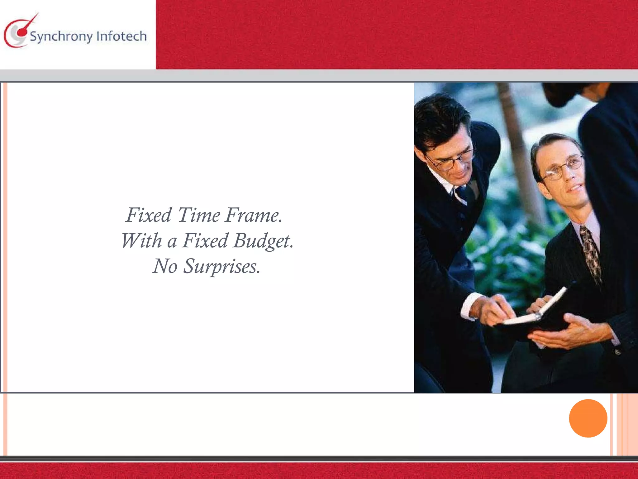 Fixed Time Frame.  With a Fixed Budget. No Surprises. 