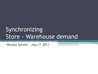 SynchronizingStore - Warehouse demand Nicolas Sprotti – July 1st 2011 