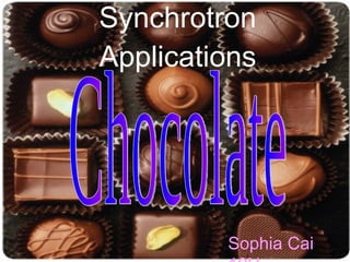 Synchrotron Applications Chocolate Sophia Cai 10H 