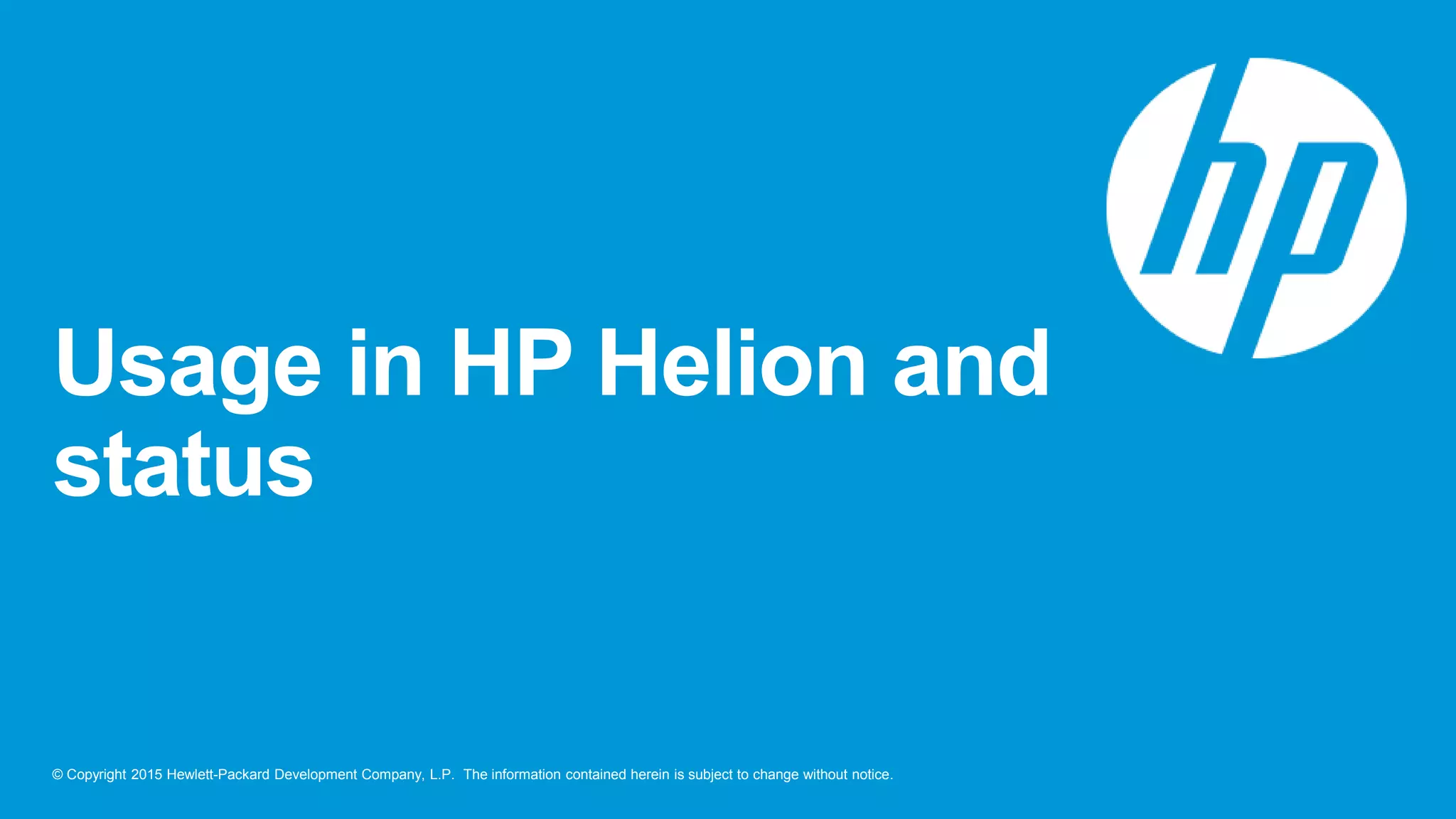 © Copyright 2015 Hewlett-Packard Development Company, L.P. The information contained herein is subject to change without notice.
Usage in HP Helion and
status
 