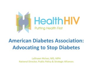 American Diabetes Association:
 Advocating to Stop Diabetes
                LaShawn McIver, MD, MPH
    National Director, Public Policy & Strategic Alliances
 
