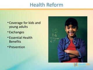 Health Reform


• Coverage for kids and
  young adults
• Exchanges
• Essential Health
  Benefits
• Prevention
 