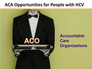 ACA Opportunities for People with HCV




                         Accountable
                         Care
                         Organizations




                                        10
 