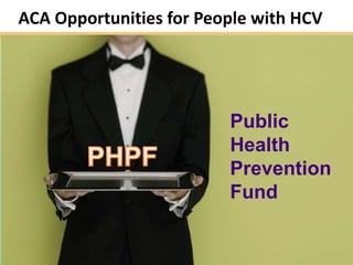 ACA Opportunities for People with HCV




                         Public
                         Health
                         Prevention
                         Fund


                                        6
 