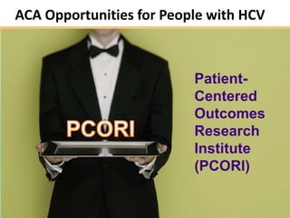 ACA Opportunities for People with HCV



                          Patient-
                          Centered
                          Outcomes
                          Research
                          Institute
                          (PCORI)

                                        9
 