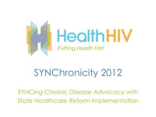 SYNChronicity 2012
SYNCing Chronic Disease Advocacy with
State Healthcare Reform Implementation
 