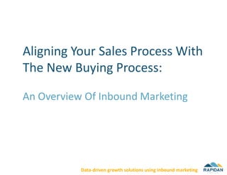 Aligning Your Sales Process With
The New Buying Process:

An Overview Of Inbound Marketing




           Data-driven growth solutions using inbound marketing
 