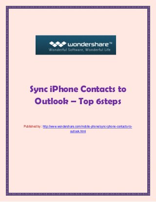 Sync iPhone Contacts to
     Outlook – Top 6steps

Published by : http://www.wondershare.com/mobile-phone/sync-iphone-contacts-to-
                                  outlook.html
 