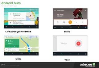 Page
© Copyright Odecee Pty Ltd 2012 (ACN 126 302 869)
Android Auto
Now I can use Android in my car
9
Cards	
  when	
  you	
  need	
  them
Maps
Music
Voice
 