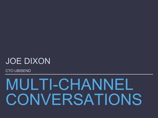 MULTI-CHANNEL
CONVERSATIONS
JOE DIXON
CTO UBISEND
 