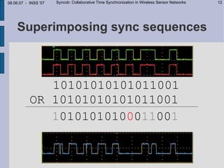 08.06.07 - INSS '07   Syncob: Collaborative Time Synchronization in Wireless Sensor Networks   12




    Superimposing sync sequences



              10101010101011001
           OR 10101010101011001
              10101010100011001
 