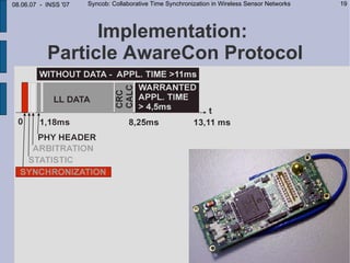 08.06.07 - INSS '07   Syncob: Collaborative Time Synchronization in Wireless Sensor Networks   19




                 Implementation:
           Particle AwareCon Protocol
 