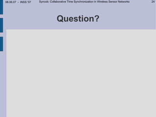 08.06.07 - INSS '07   Syncob: Collaborative Time Synchronization in Wireless Sensor Networks   24




                                   Question?
 