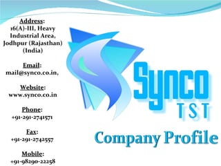 Address :   16(A)-III, Heavy Industrial Area, Jodhpur (Rajasthan) (India) Email :   mail@synco.co.in,  Website :  www.synco.co.in Phone :   +91-291-2741571  Fax :  +91-291-2742557  Mobile : +91-98290-22258 