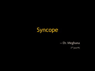 Syncope
– Dr. Meghana
2nd yearPG
 