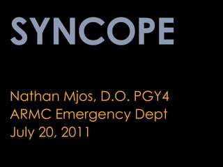 SYNCOPE Nathan Mjos, D.O. PGY4 ARMC Emergency Dept July 20, 2011 