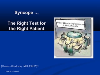 Syncope …

         The Right Test for
         the Right Patient




(Osama Alhadramy MD, FRCP(C
   *
       Engel GL. 7th century
 