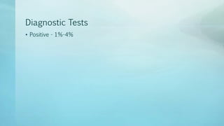 Diagnostic Tests
• Positive - 1%-4%
 