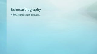 Echocardiography
• Structural heart disease.
 