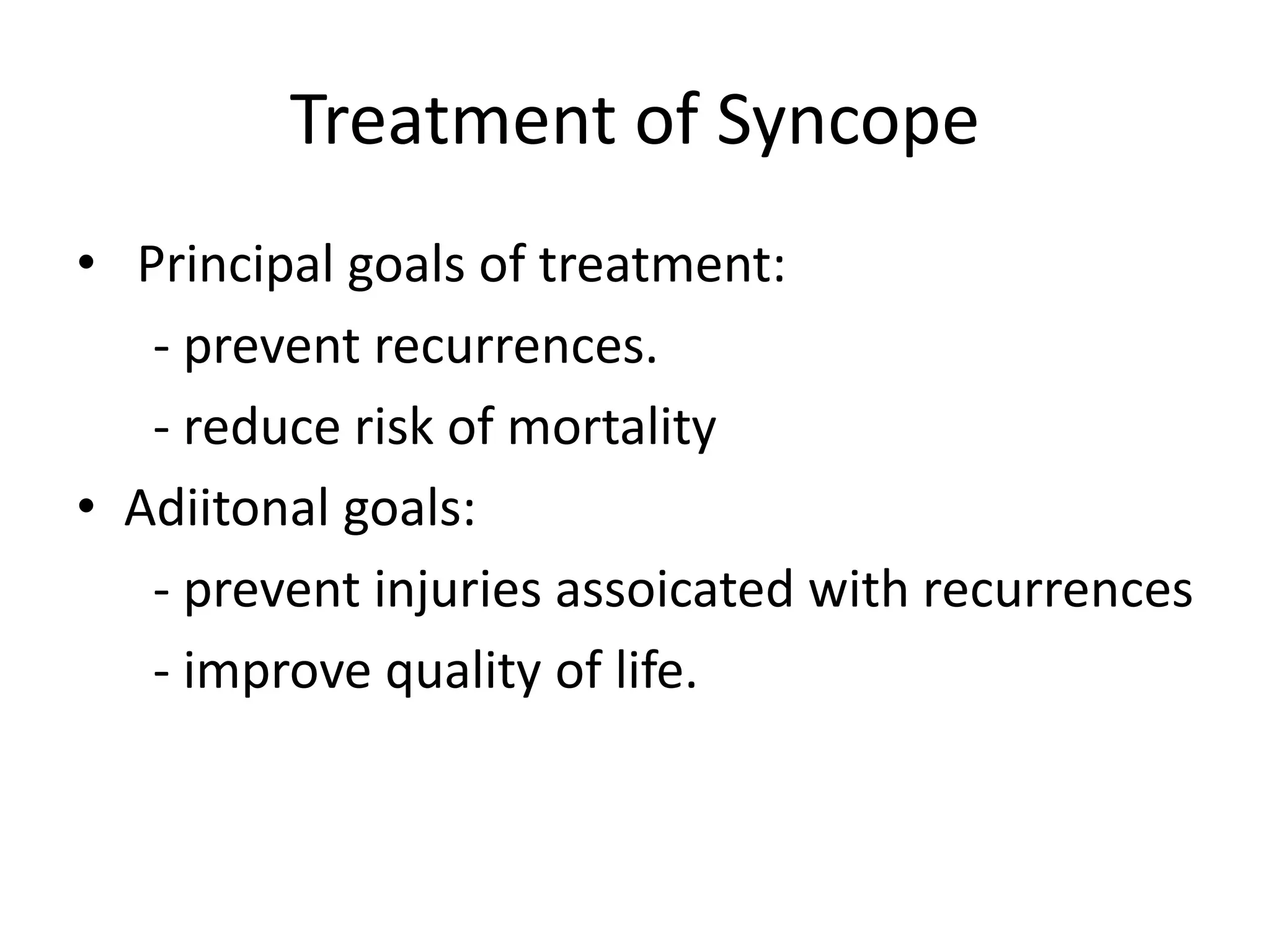 Treatment of Syncope
• Principal goals of treatment:
- prevent recurrences.
- reduce risk of mortality
• Adiitonal goals:
- prevent injuries assoicated with recurrences
- improve quality of life.
 