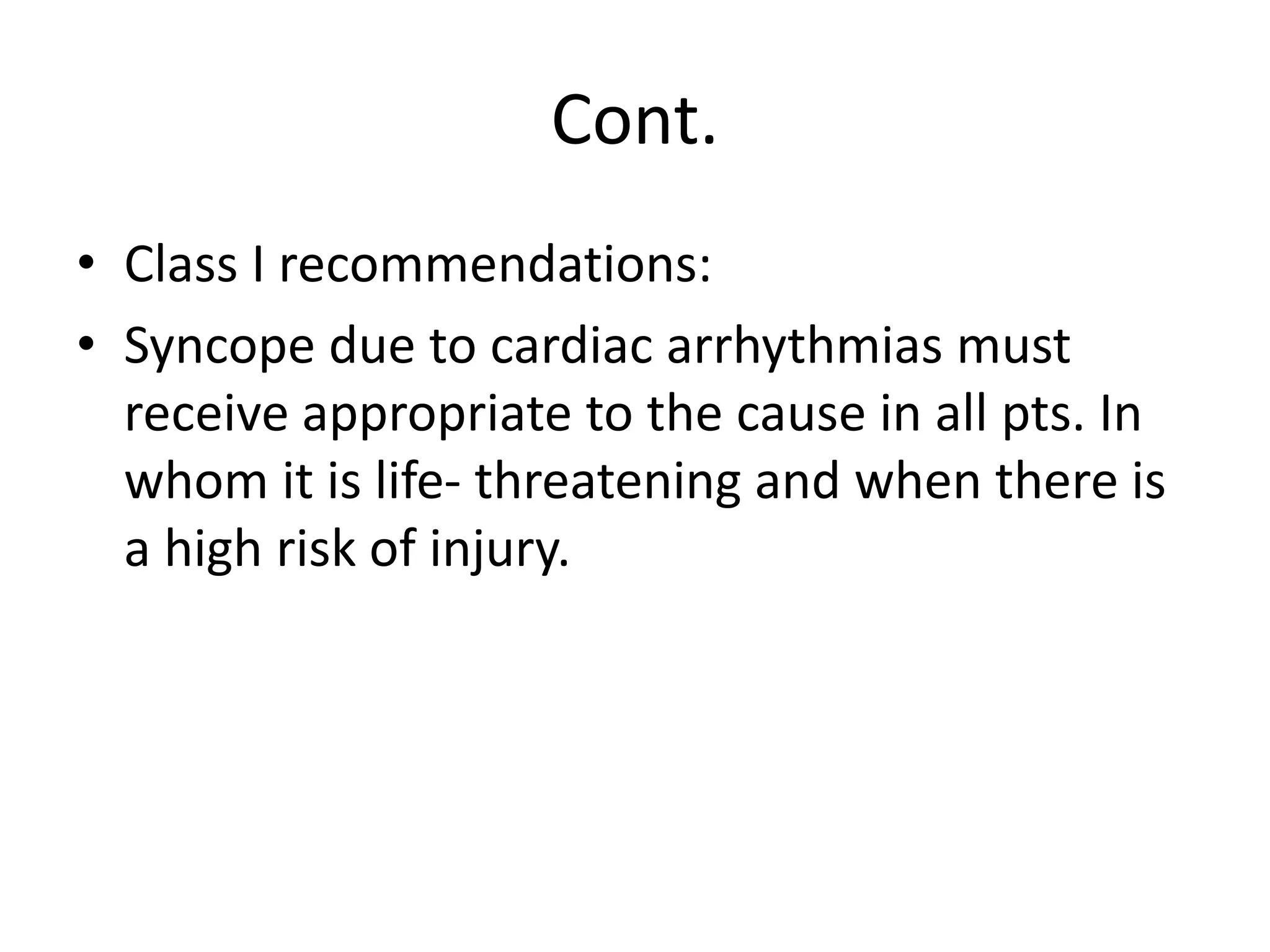 Cont.
• Class I recommendations:
• Syncope due to cardiac arrhythmias must
receive appropriate to the cause in all pts. In
whom it is life- threatening and when there is
a high risk of injury.
 