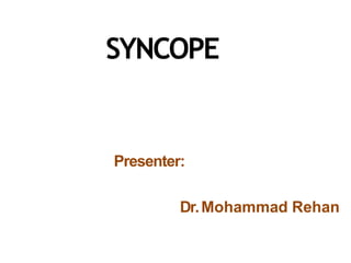 SYNCOPE
Presenter:
Dr.Mohammad Rehan
 