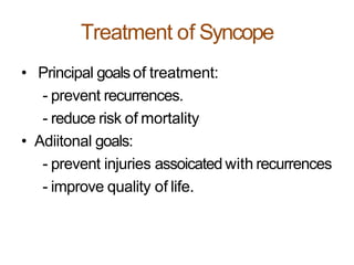 Treatment of Syncope
• Principal goals of treatment:
- prevent recurrences.
- reduce risk of mortality
• Adiitonal goals:
- prevent injuries assoicated with recurrences
- improve quality of life.
 