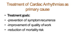Treatment of Cardiac Arrhythmiasas
primary cause
• Treatmentgoals:
• -prevention of symptomrecurrence
• -improvement of quality ofwork
• -reduction of mortalityrisk
 