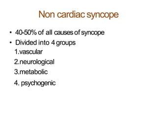 Non cardiac syncope
• 40-50%of all causesof syncope
• Divided into 4groups
1.vascular
2.neurological
3.metabolic
4. psychogenic
 