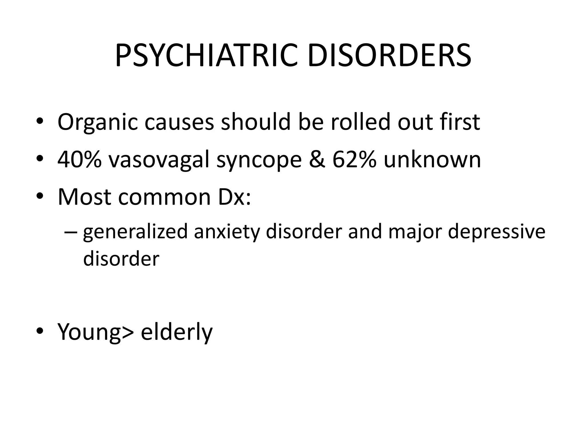 PSYCHIATRIC DISORDERS
• Organic causes should be rolled out first
• 40% vasovagal syncope & 62% unknown
• Most common Dx:
– generalized anxiety disorder and major depressive
disorder
• Young> elderly
 