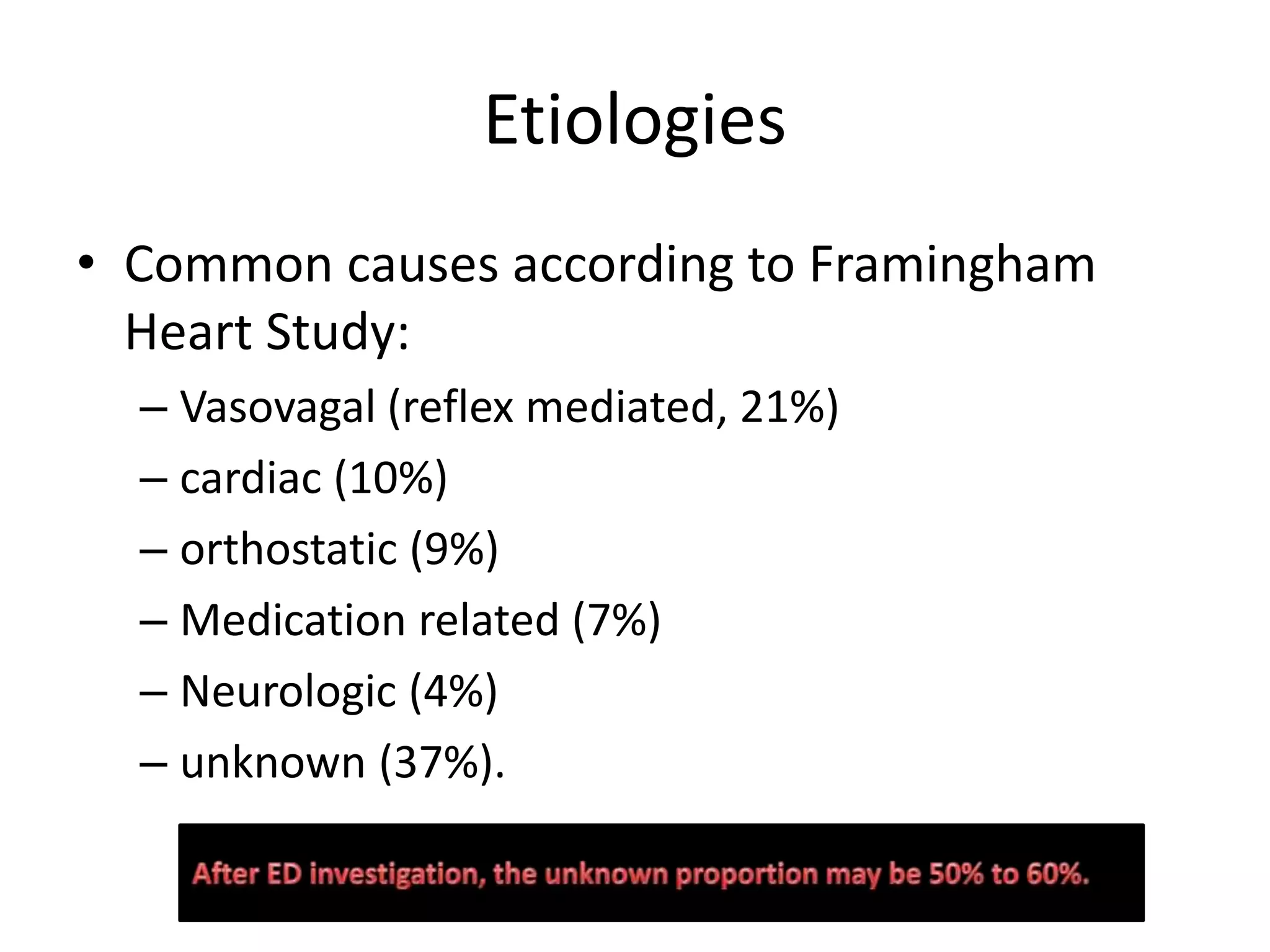 Etiologies
• Common causes according to Framingham
Heart Study:
– Vasovagal (reflex mediated, 21%)
– cardiac (10%)
– orthostatic (9%)
– Medication related (7%)
– Neurologic (4%)
– unknown (37%).
 