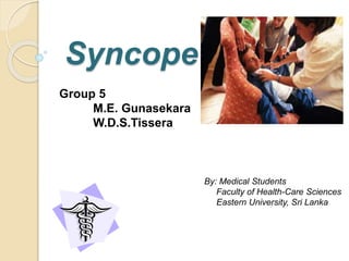 Syncope
Group 5
M.E. Gunasekara
W.D.S.Tissera
By: Medical Students
Faculty of Health-Care Sciences
Eastern University, Sri Lanka
 