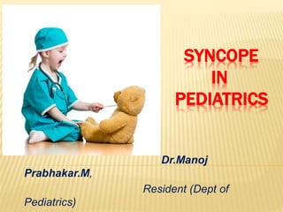 SYNCOPE
IN
PEDIATRICS
Dr.Manoj
Prabhakar.M,
Resident (Dept of
Pediatrics)
 