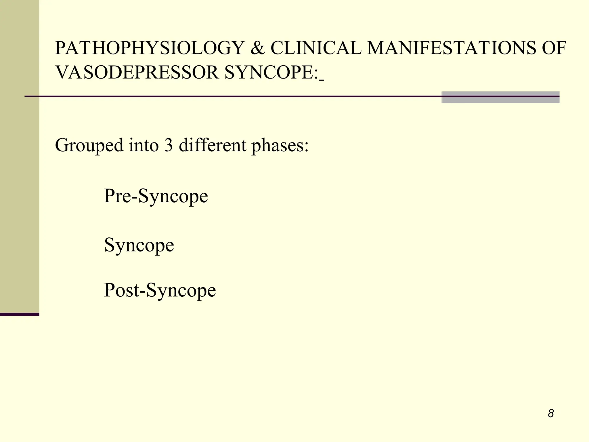 8
PATHOPHYSIOLOGY & CLINICAL MANIFESTATIONS OF
VASODEPRESSOR SYNCOPE:
Grouped into 3 different phases:
Pre-Syncope
Syncope
Post-Syncope
 