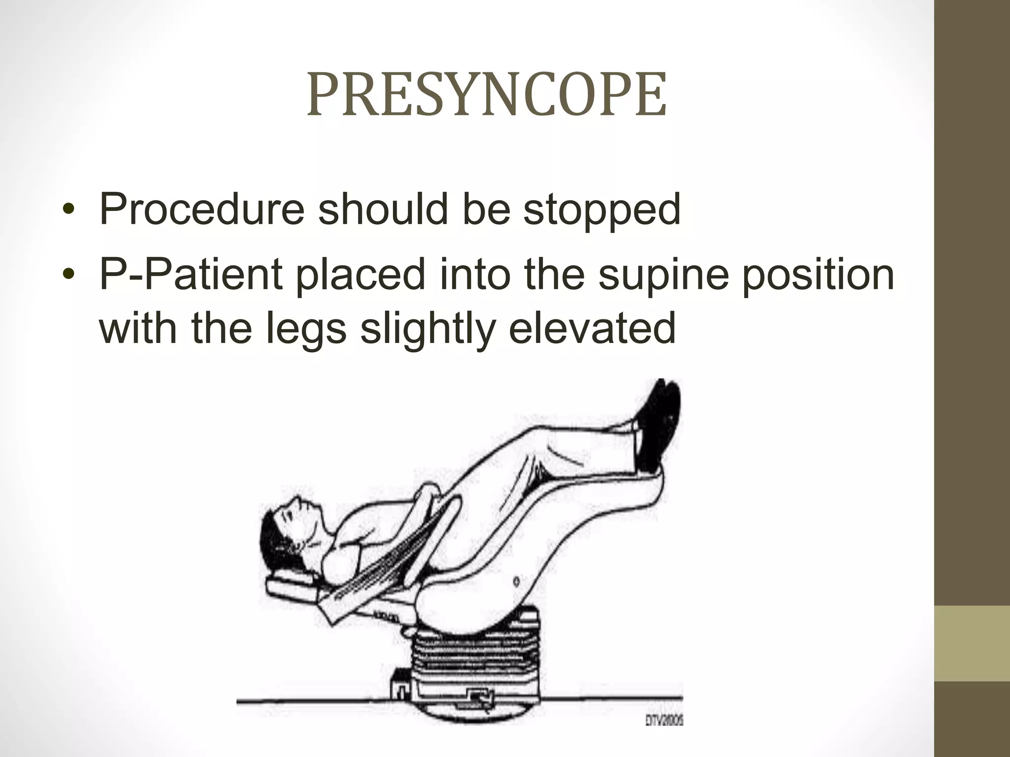 PRESYNCOPE
• Procedure should be stopped
• P-Patient placed into the supine position
with the legs slightly elevated
 