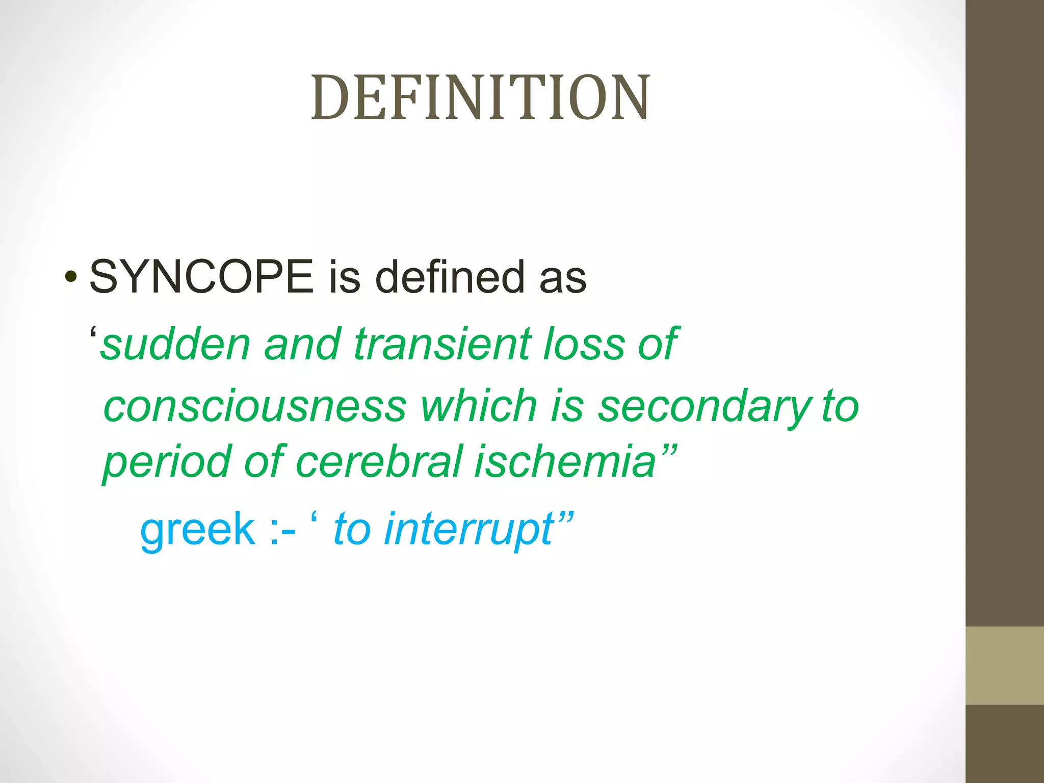 DEFINITION
• SYNCOPE is defined as
‘sudden and transient loss of
consciousness which is secondary to
period of cerebral ischemia’’
greek :- ‘ to interrupt’’
 