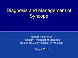 Diagnosis and Management of
Syncope
Robert Helm, M.D.
Assistant Professor of Medicine
Boston University School of Medicine
August 2013
 