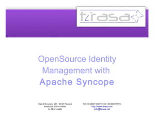 OpenSource Identity 
Management with 
Apache Syncope 
Viale D'Annunzio, 267 - 65127 Pescara 
Partita IVA 01974100685 
N. REA 143460 
Tel +39 0859116307 / FAX +39 0859111173 
http://www.tirasa.net 
info@tirasa.net 
 